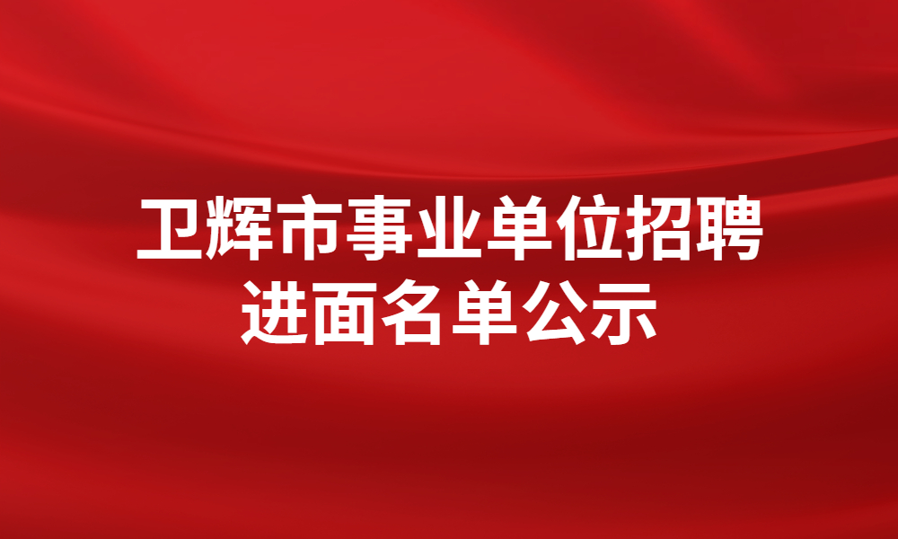 2023年衛(wèi)輝市事業(yè)單位公開招聘工作人員筆試成績及進入面試資格審查人員名單公示