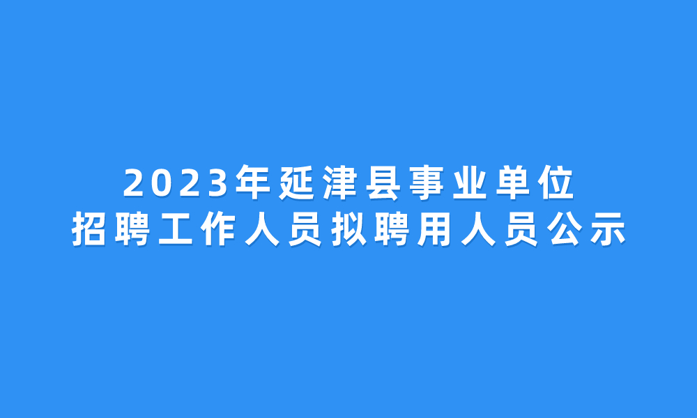 2023年延津縣事業(yè)單位公開招聘工作人員擬聘用人員公示
