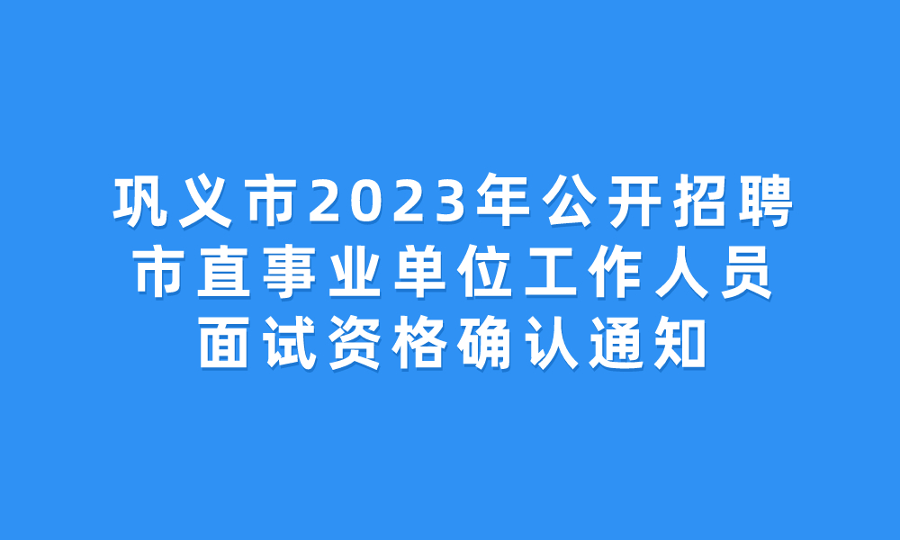鞏義市2023年公開(kāi)招聘市直事業(yè)單位工作人員面試資格確認(rèn)通知
