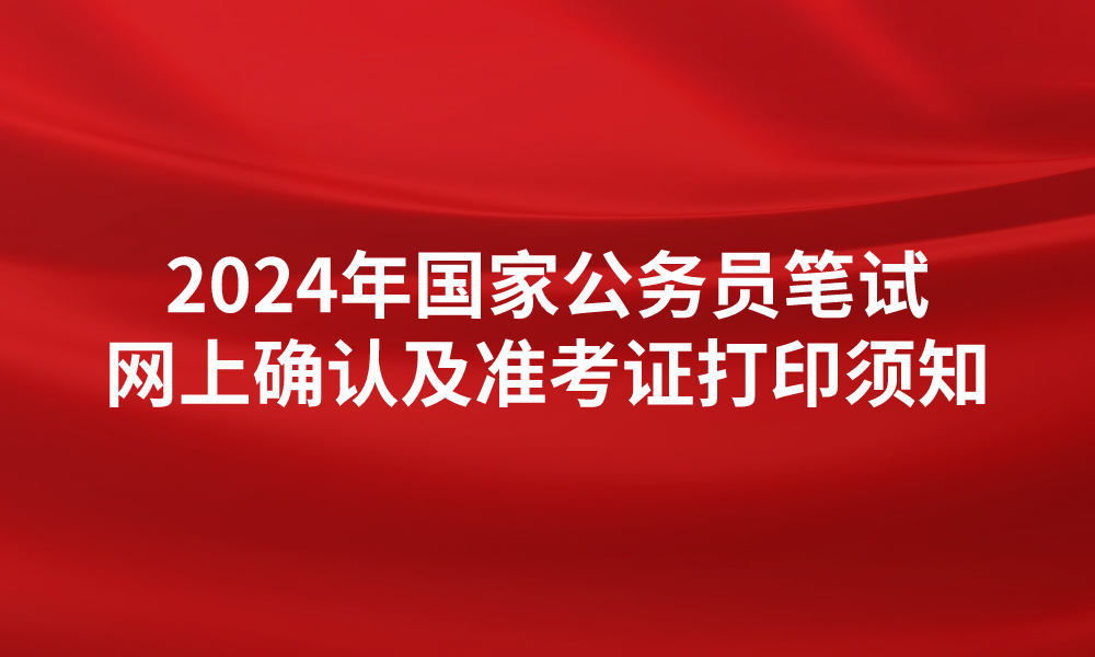 2024年度中央機關及其直屬機構考試錄用公務員筆試 網(wǎng)上確認及準考證打印須知