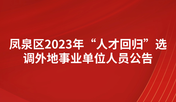 鳳泉區(qū)2023年“人才回歸”選調(diào)外地事業(yè)單位人員公告