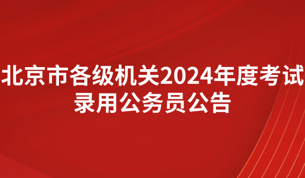 北京市各級(jí)機(jī)關(guān)2024年度考試錄用公務(wù)員公告