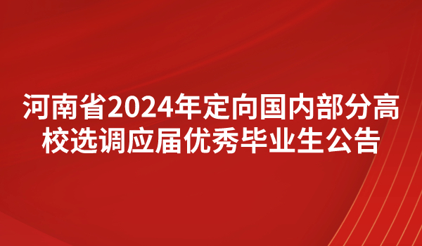 河南省2024年定向國(guó)內(nèi)部分高校選調(diào)應(yīng)屆優(yōu)秀畢業(yè)生公告