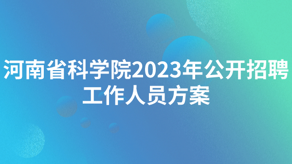 河南省科學(xué)院2023年公開(kāi)招聘工作人員方案