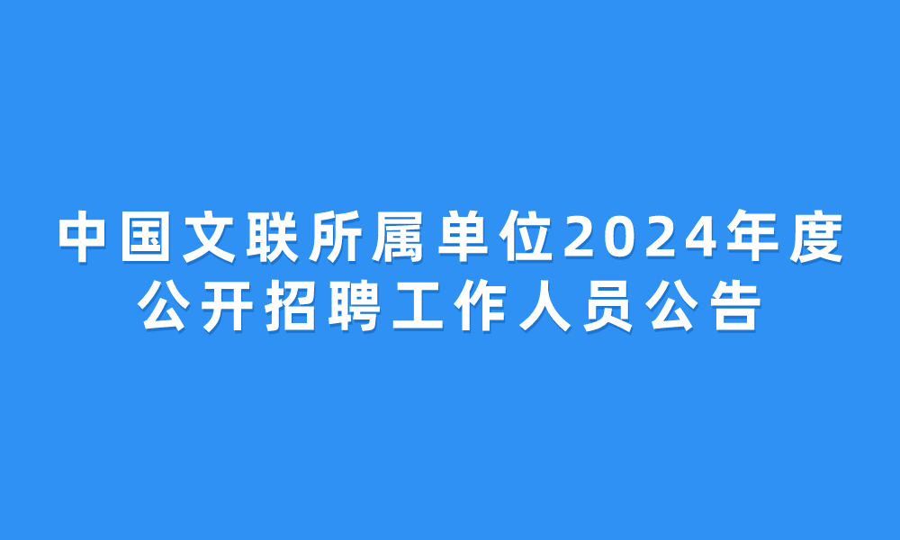 中國文聯(lián)所屬單位2024年度公開招聘工作人員公告
