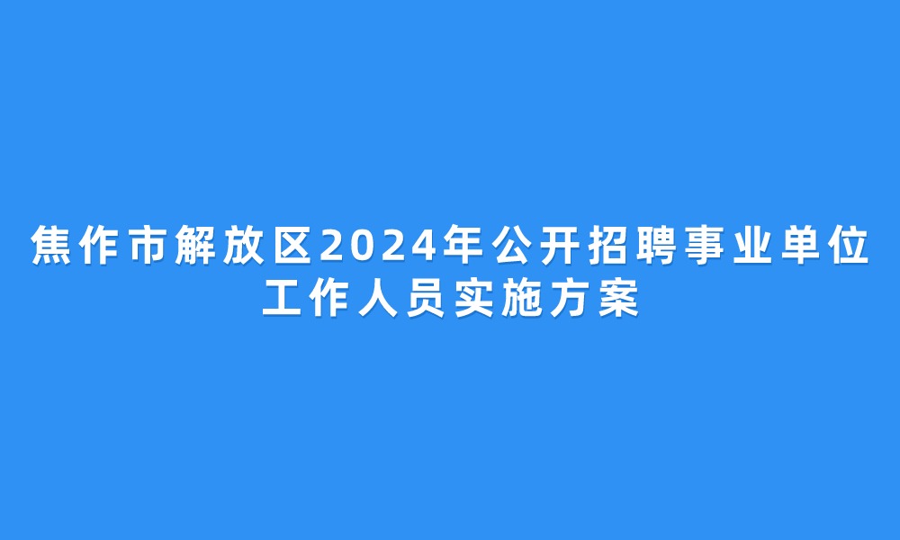 焦作市解放區(qū)2024年公開招聘事業(yè)單位工作人員實(shí)施方案