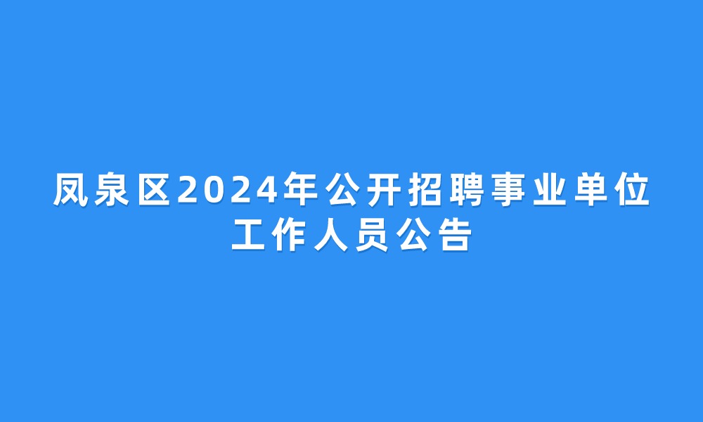 鳳泉區(qū)2024年公開招聘事業(yè)單位工作人員公告