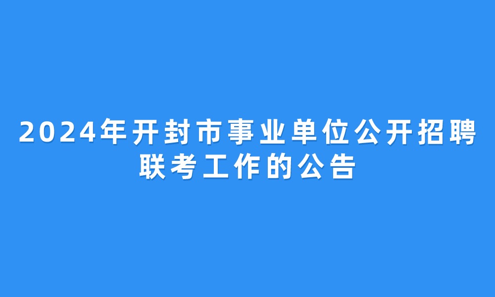 2024年開(kāi)封市事業(yè)單位公開(kāi)招聘聯(lián)考工作的公告