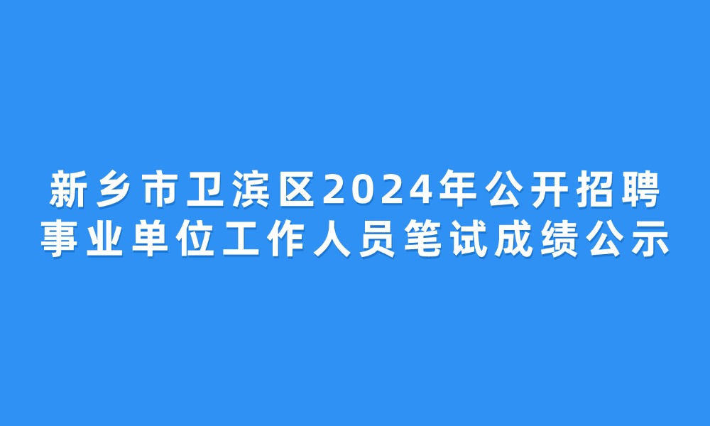 新鄉(xiāng)市衛(wèi)濱區(qū)2024年公開招聘事業(yè)單位工作人員筆試成績(jī)公示
