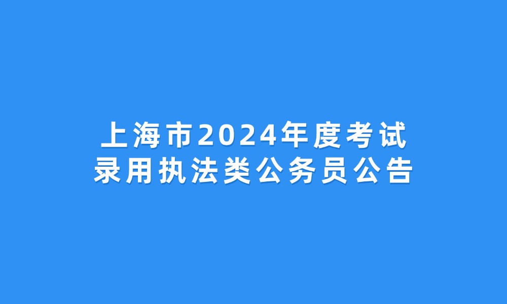 上海市2024年度考試錄用執(zhí)法類公務(wù)員公告