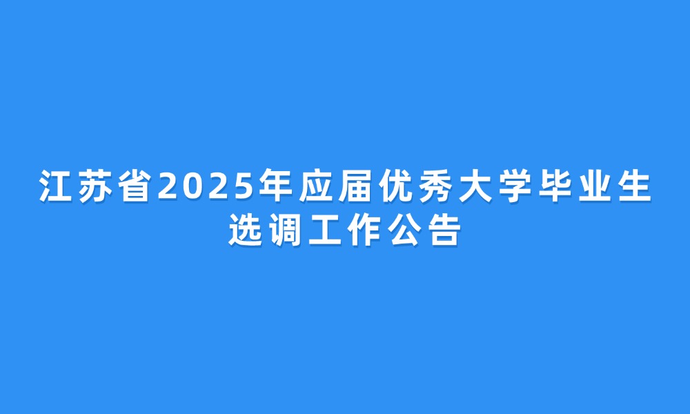 江蘇省2025年應(yīng)屆優(yōu)秀大學畢業(yè)生選調(diào)工作公告