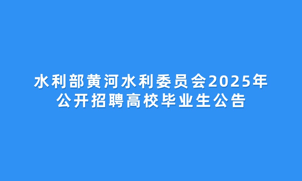 水利部黃河水利委員會(huì)2025年公開招聘高校畢業(yè)生公告