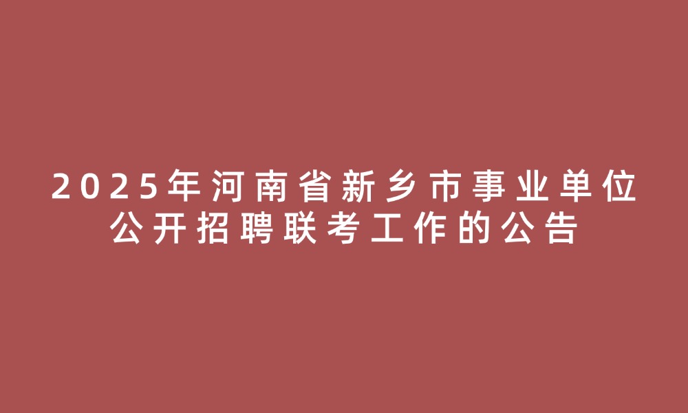 2025年河南省新鄉(xiāng)市事業(yè)單位公開招聘聯(lián)考工作的公告