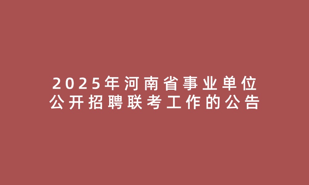 2025年河南省事業(yè)單位公開(kāi)招聘聯(lián)考工作的公告