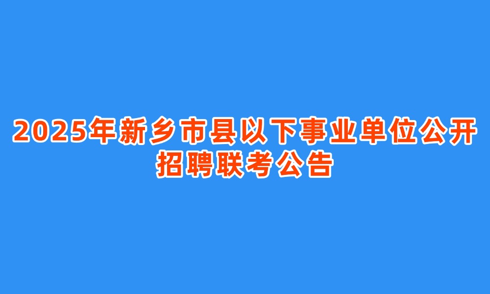 2025年新鄉(xiāng)市縣以下事業(yè)單位公開招聘聯(lián)考公告
