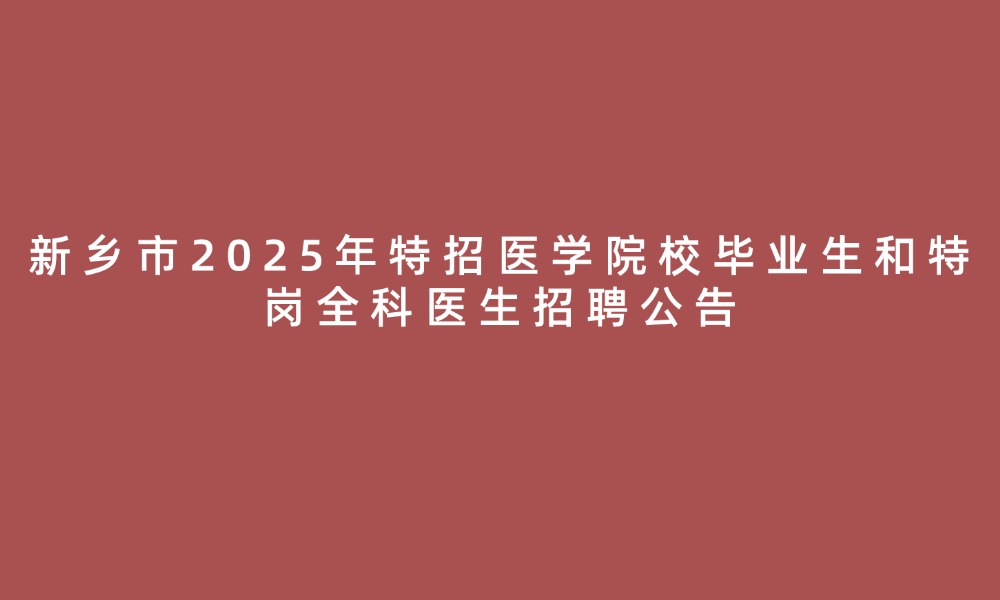 新鄉(xiāng)市2025年特招醫(yī)學院校畢業(yè)生和特崗全科醫(yī)生招聘公告